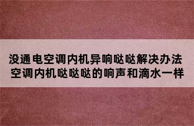 没通电空调内机异响哒哒解决办法 空调内机哒哒哒的响声和滴水一样